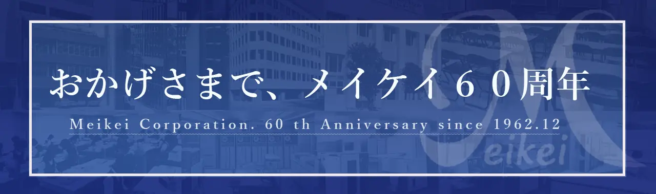 おかげさまで、メイケイ60周年 Meikei Corporation. 60th Anniversary since 1962.12 60周年記念ページ